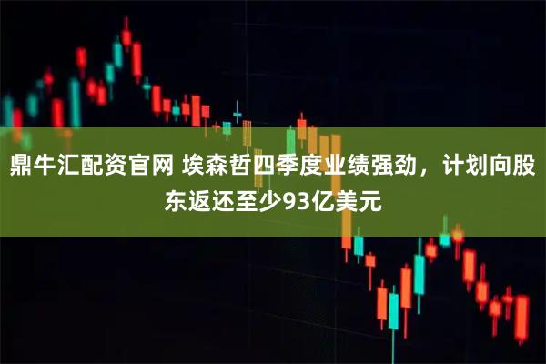 鼎牛汇配资官网 埃森哲四季度业绩强劲，计划向股东返还至少93亿美元