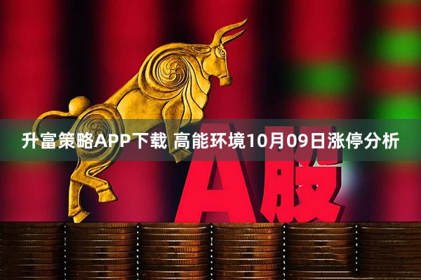 升富策略APP下载 高能环境10月09日涨停分析
