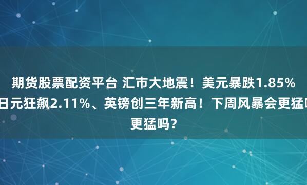 期货股票配资平台 汇市大地震！美元暴跌1.85%、日元狂飙2.11%、英镑创三年新高！下周风暴会更猛吗？