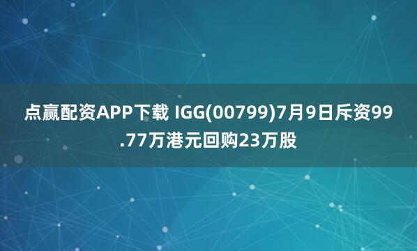 点赢配资APP下载 IGG(00799)7月9日斥资99.77万港元回购23万股