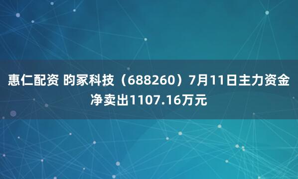 惠仁配资 昀冢科技（688260）7月11日主力资金净卖出1107.16万元