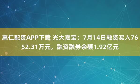 惠仁配资APP下载 光大嘉宝：7月14日融资买入7652.31万元，融资融券余额1.92亿元