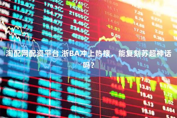 淘配网配资平台 浙BA冲上热搜，能复刻苏超神话吗？