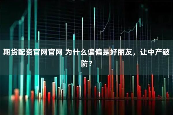 期货配资官网官网 为什么偏偏是好丽友，让中产破防？