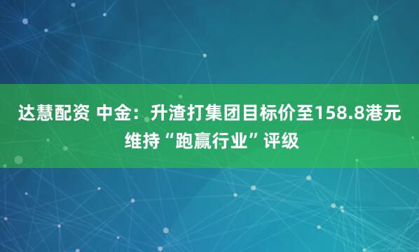 达慧配资 中金：升渣打集团目标价至158.8港元 维持“跑赢行业”评级