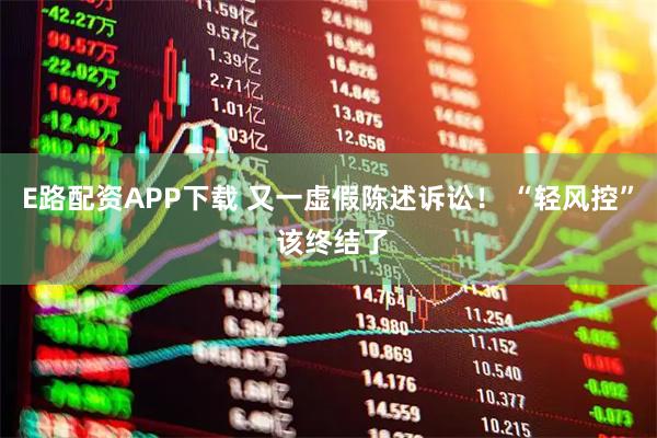 E路配资APP下载 又一虚假陈述诉讼！ “轻风控” 该终结了