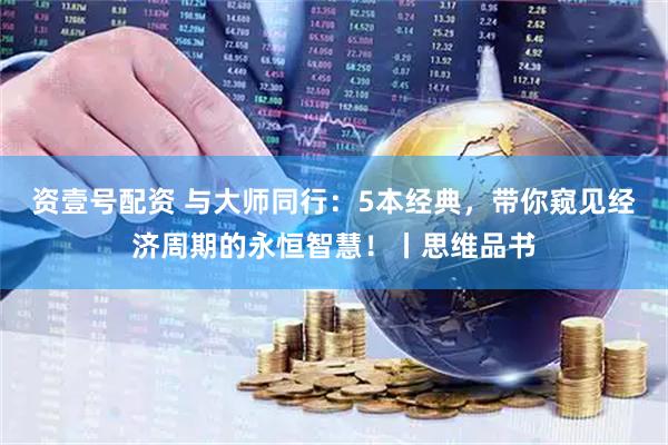 资壹号配资 与大师同行：5本经典，带你窥见经济周期的永恒智慧！丨思维品书