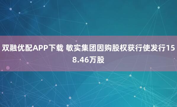 双融优配APP下载 敏实集团因购股权获行使发行158.46万股