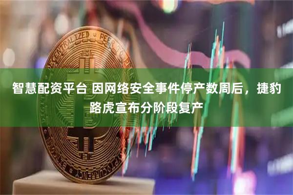 智慧配资平台 因网络安全事件停产数周后，捷豹路虎宣布分阶段复产