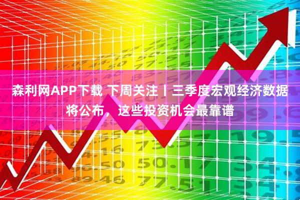 森利网APP下载 下周关注丨三季度宏观经济数据将公布，这些投资机会最靠谱