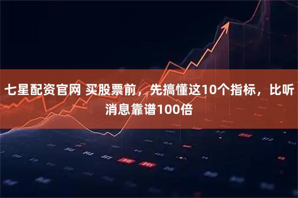 七星配资官网 买股票前，先搞懂这10个指标，比听消息靠谱100倍