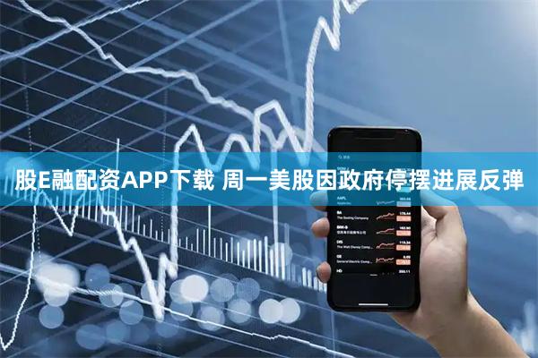 股E融配资APP下载 周一美股因政府停摆进展反弹