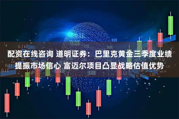 配资在线咨询 道明证券：巴里克黄金三季度业绩提振市场信心 富迈尔项目凸显战略估值优势