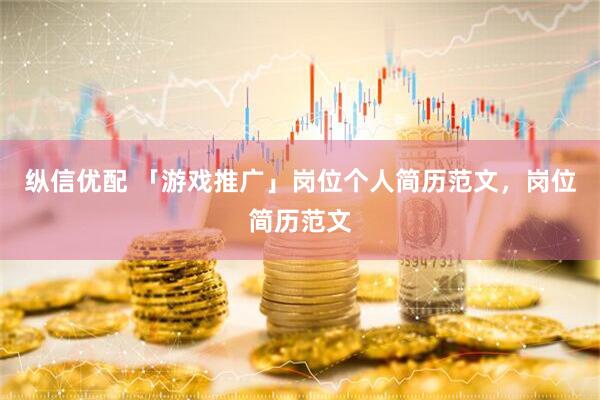 纵信优配 「游戏推广」岗位个人简历范文，岗位简历范文