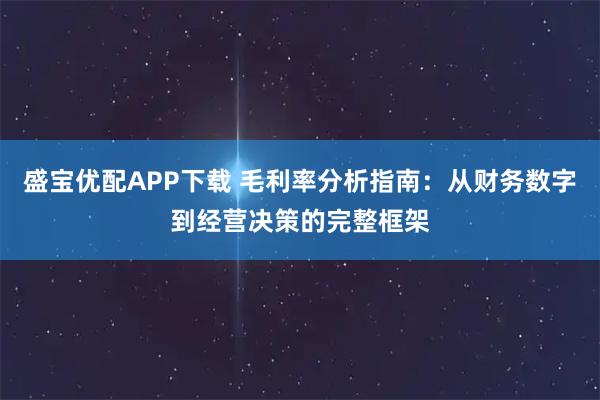 盛宝优配APP下载 毛利率分析指南：从财务数字到经营决策的完整框架