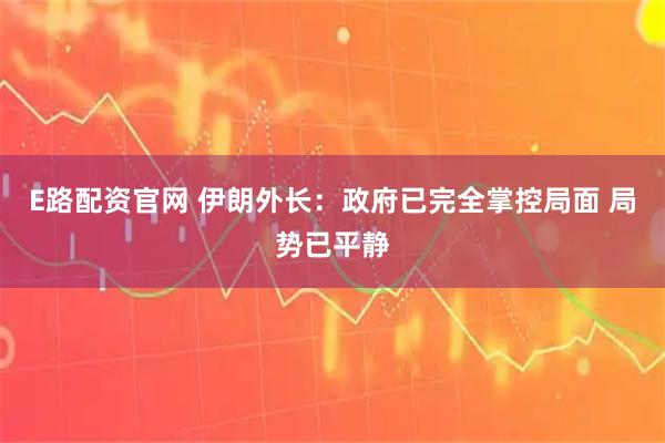 E路配资官网 伊朗外长：政府已完全掌控局面 局势已平静