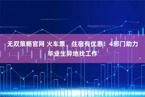无双策略官网 火车票、住宿有优惠！4部门助力毕业生异地找工作