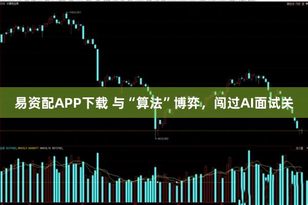 易资配APP下载 与“算法”博弈，闯过AI面试关