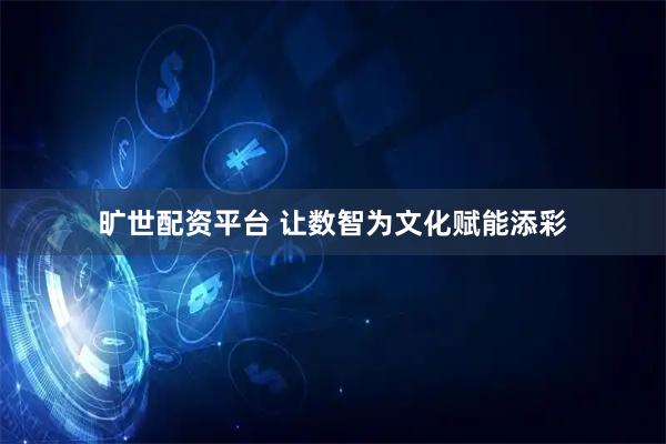 旷世配资平台 让数智为文化赋能添彩