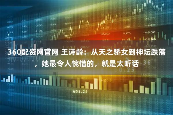 360配资网官网 王诗龄：从天之骄女到神坛跌落，她最令人惋惜的，就是太听话