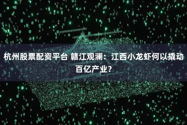 杭州股票配资平台 赣江观澜：江西小龙虾何以撬动百亿产业？