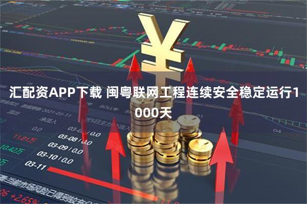 汇配资APP下载 闽粤联网工程连续安全稳定运行1000天