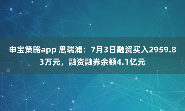 申宝策略app 思瑞浦：7月3日融资买入2959.83万元，融资融券余额4.1亿元