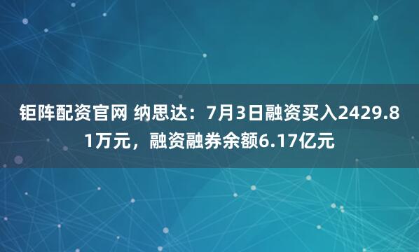钜阵配资官网 纳思达：7月3日融资买入2429.81万元，融资融券余额6.17亿元