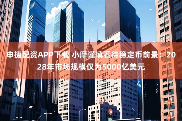 申捷配资APP下载 小摩谨慎看待稳定币前景：2028年市场规模仅为5000亿美元