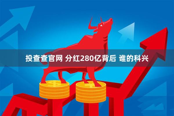 投查查官网 分红280亿背后 谁的科兴