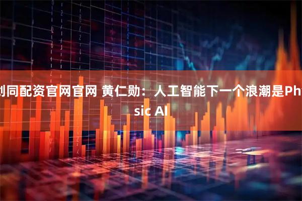 创同配资官网官网 黄仁勋：人工智能下一个浪潮是Physic AI