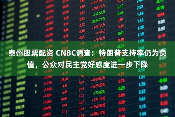 泰州股票配资 CNBC调查：特朗普支持率仍为负值，公众对民主党好感度进一步下降