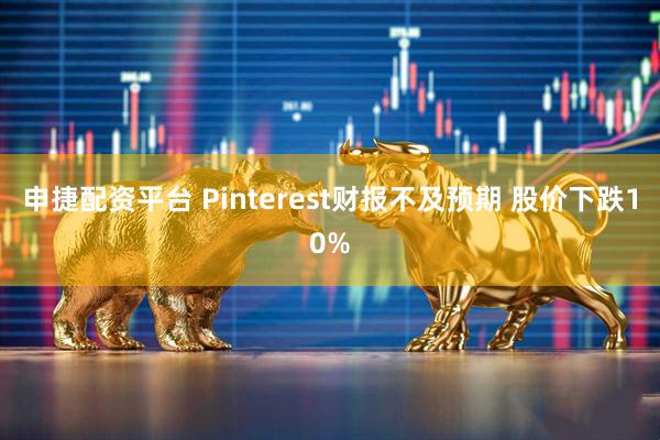 申捷配资平台 Pinterest财报不及预期 股价下跌10%