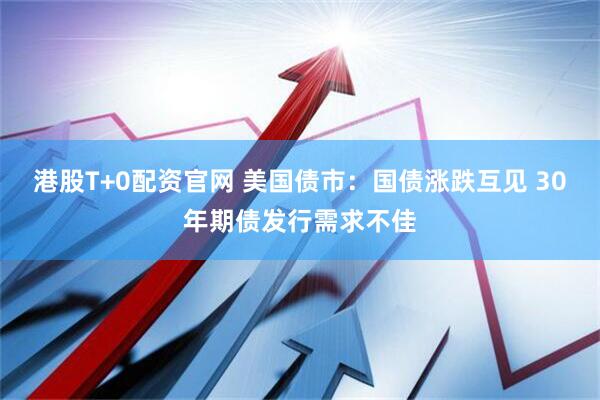港股T+0配资官网 美国债市：国债涨跌互见 30年期债发行需求不佳