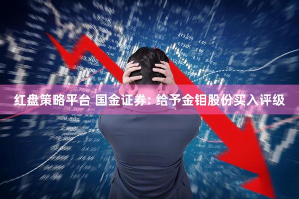 红盘策略平台 国金证券: 给予金钼股份买入评级