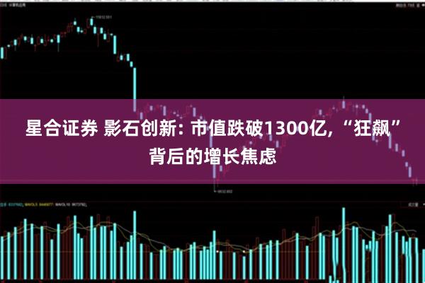 星合证券 影石创新: 市值跌破1300亿, “狂飙”背后的增长焦虑