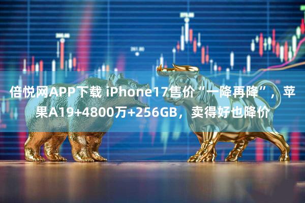 倍悦网APP下载 iPhone17售价“一降再降”，苹果A19+4800万+256GB，卖得好也降价