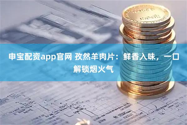 申宝配资app官网 孜然羊肉片：鲜香入味，一口解锁烟火气